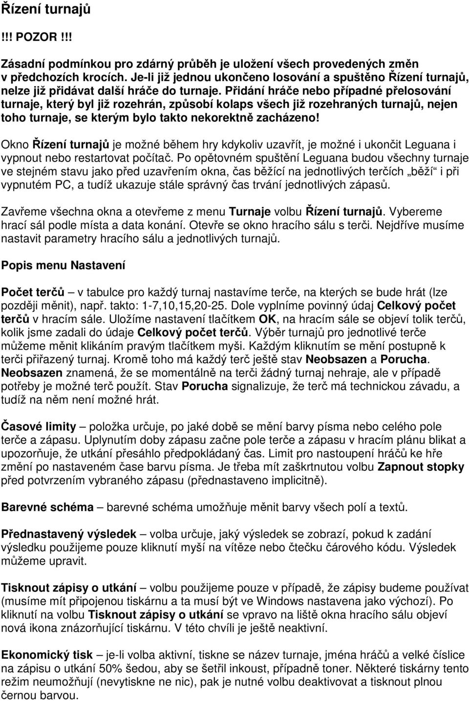 Přidání hráče nebo případné přelosování turnaje, který byl již rozehrán, způsobí kolaps všech již rozehraných turnajů, nejen toho turnaje, se kterým bylo takto nekorektně zacházeno!