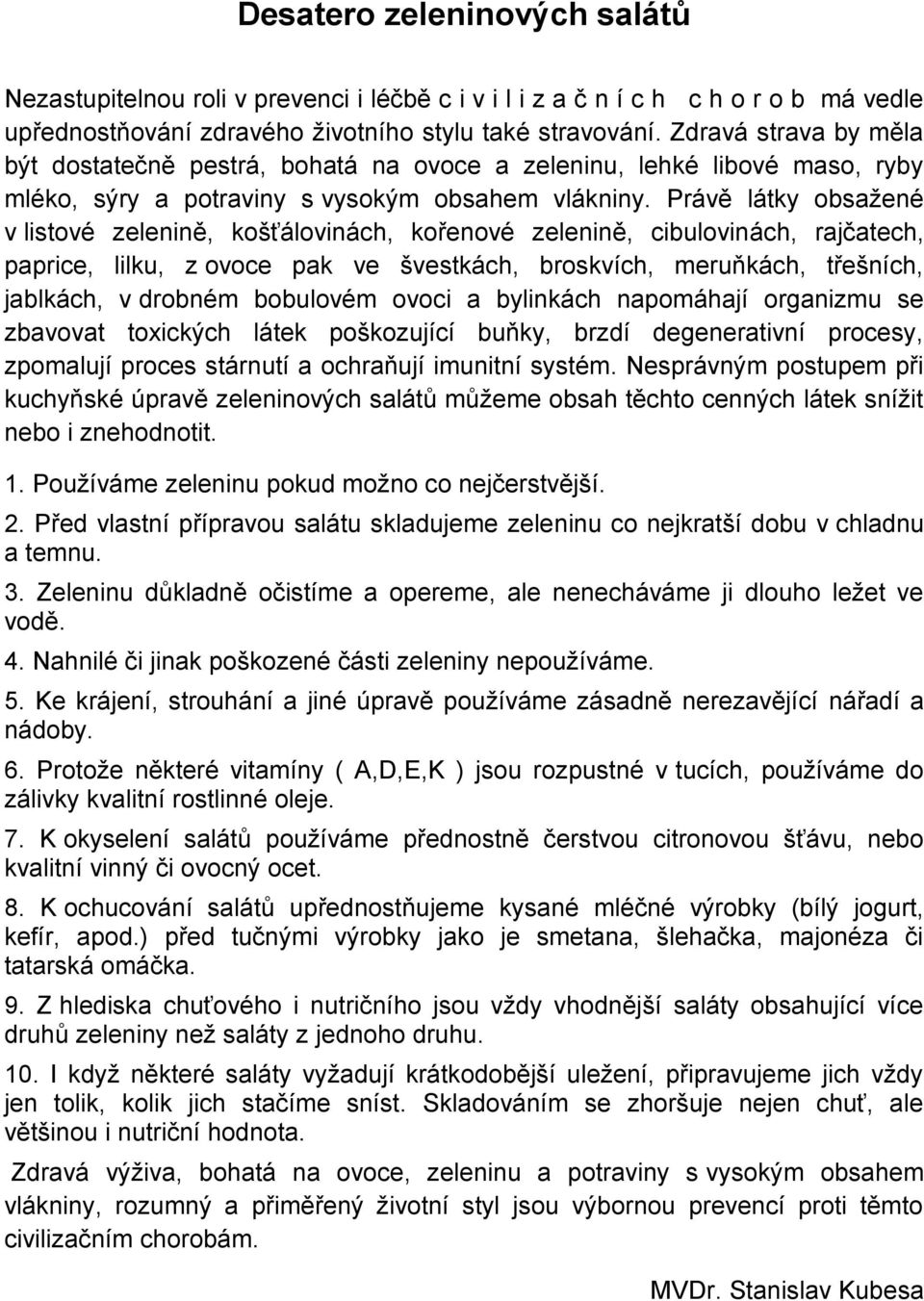 Právě látky obsažené v listové zelenině, košťálovinách, kořenové zelenině, cibulovinách, rajčatech, paprice, lilku, z ovoce pak ve švestkách, broskvích, meruňkách, třešních, jablkách, v drobném