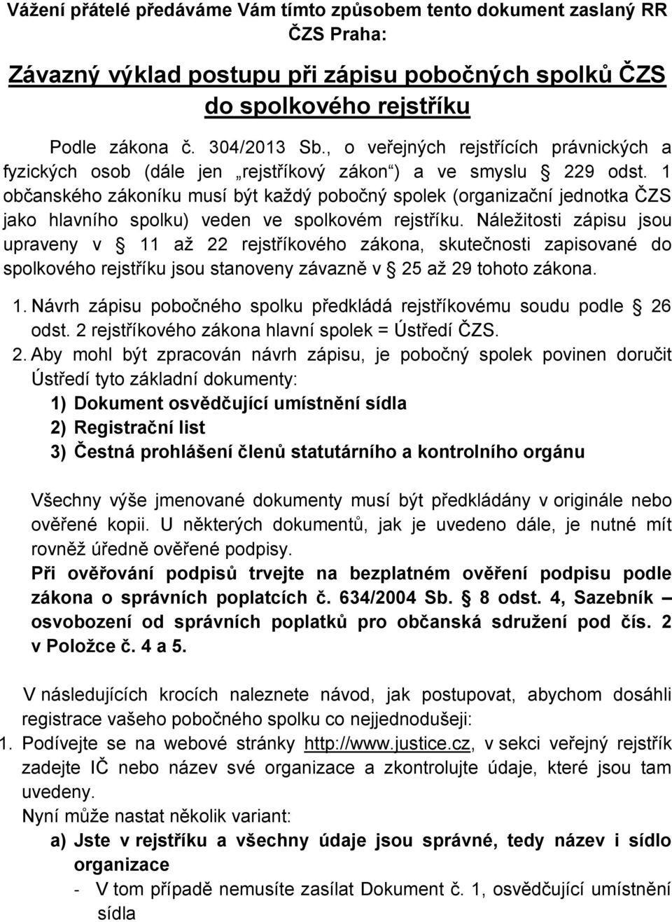 1 občanského zákoníku musí být každý pobočný spolek (organizační jednotka ČZS jako hlavního spolku) veden ve spolkovém rejstříku.