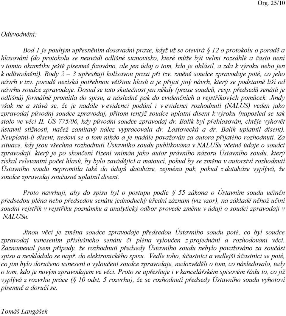 změně soudce zpravodaje poté, co jeho návrh v tzv. poradě nezíská potřebnou většinu hlasů a je přijat jiný návrh, který se podstatně liší od návrhu soudce zpravodaje.