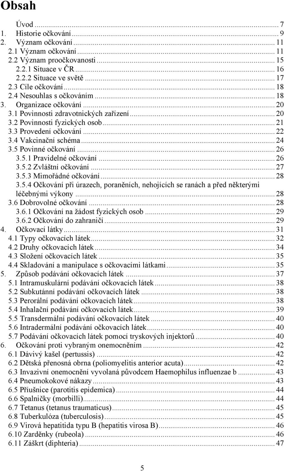 .. 24 3.5 Povinné očkování... 26 3.5.1 Pravidelné očkování... 26 3.5.2 Zvláštní očkování... 27 3.5.3 Mimořádné očkování... 28 3.5.4 Očkování při úrazech, poraněních, nehojících se ranách a před některými léčebnými výkony.