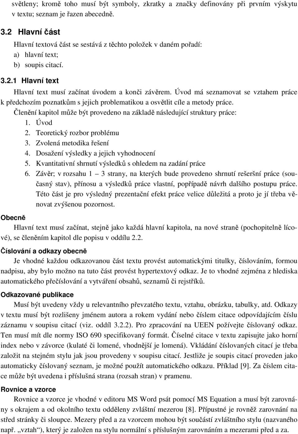 Úvod má seznamovat se vztahem práce k předchozím poznatkům s jejich problematikou a osvětlit cíle a metody práce. Členění kapitol může být provedeno na základě následující struktury práce: 1. Úvod 2.