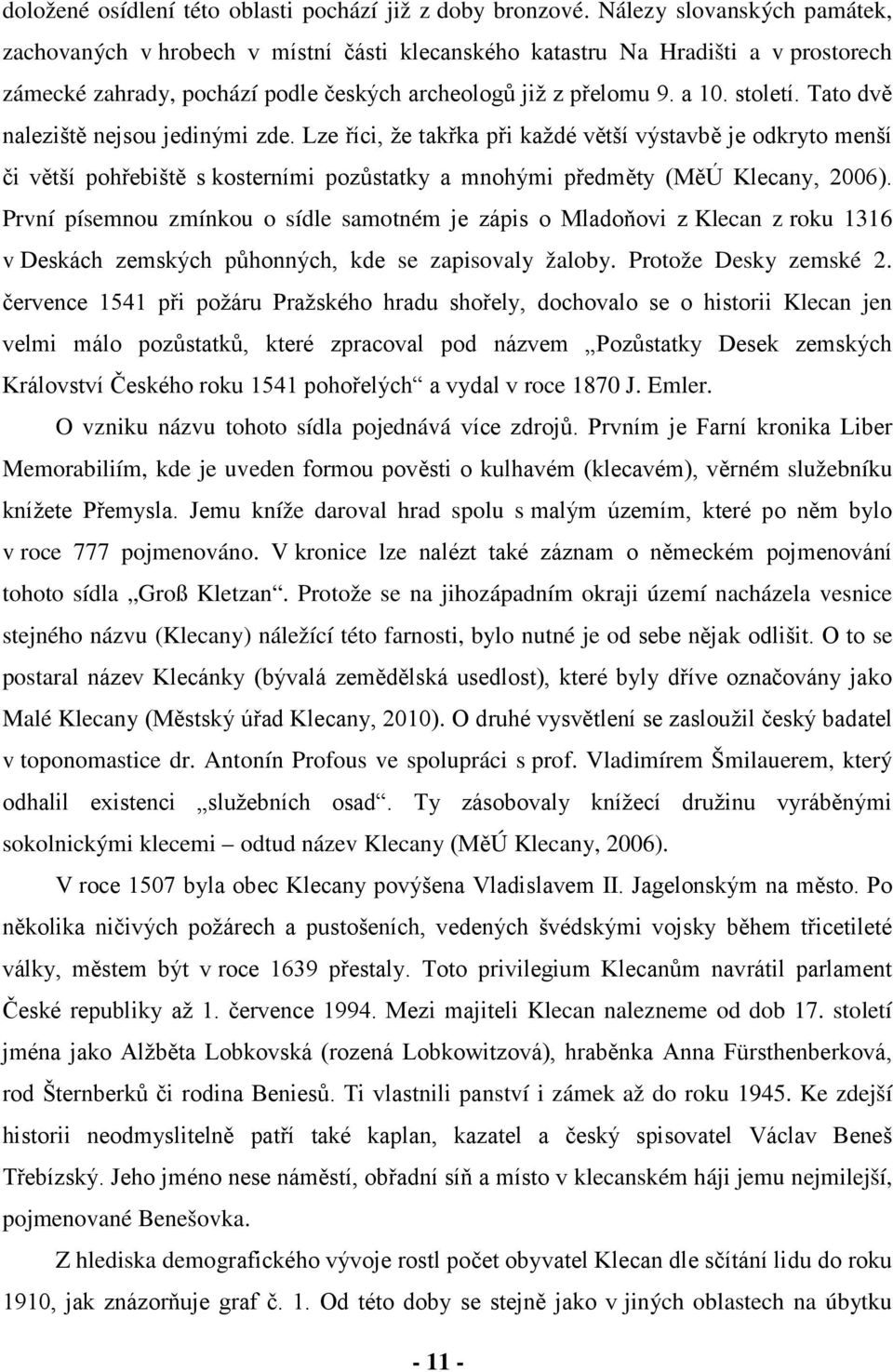 Tato dvě naleziště nejsou jedinými zde. Lze říci, že takřka při každé větší výstavbě je odkryto menší či větší pohřebiště s kosterními pozůstatky a mnohými předměty (MěÚ Klecany, 2006).