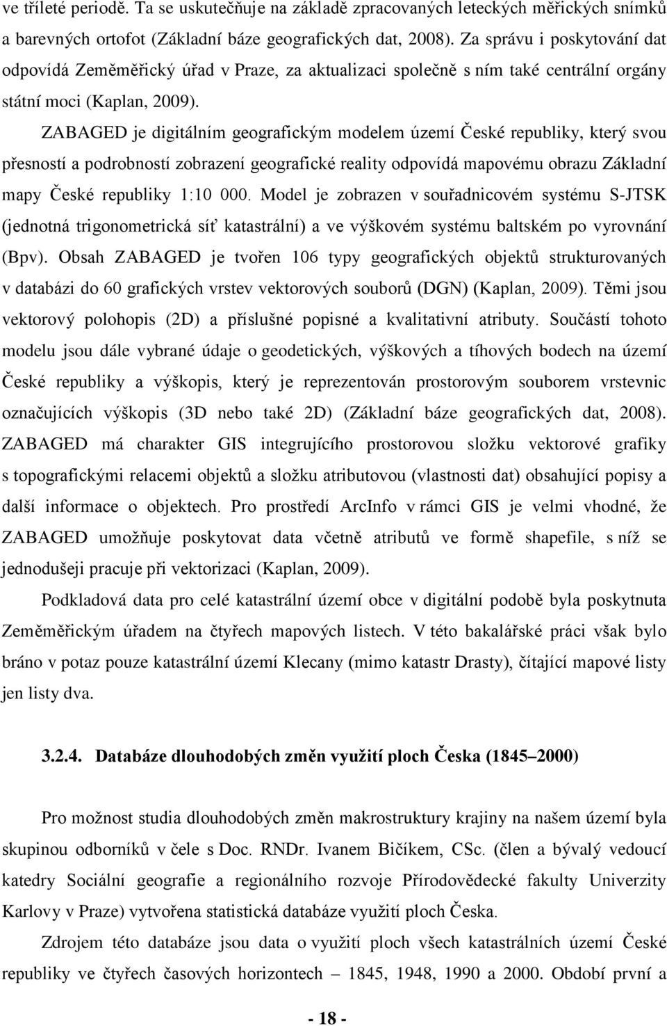 ZABAGED je digitálním geografickým modelem území České republiky, který svou přesností a podrobností zobrazení geografické reality odpovídá mapovému obrazu Základní mapy České republiky 1:10 000.