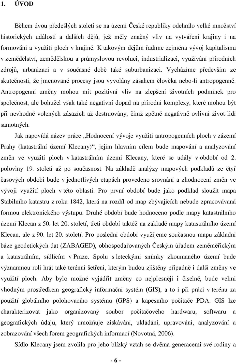 K takovým dějům řadíme zejména vývoj kapitalismu v zemědělství, zemědělskou a průmyslovou revoluci, industrializaci, využívání přírodních zdrojů, urbanizaci a v současné době také suburbanizaci.