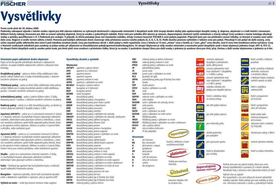 Děti čerpají shodné služby jako spolucestující dospělé osoby, tj. dopravu, ubytování a v řadě hotelů i stravování.