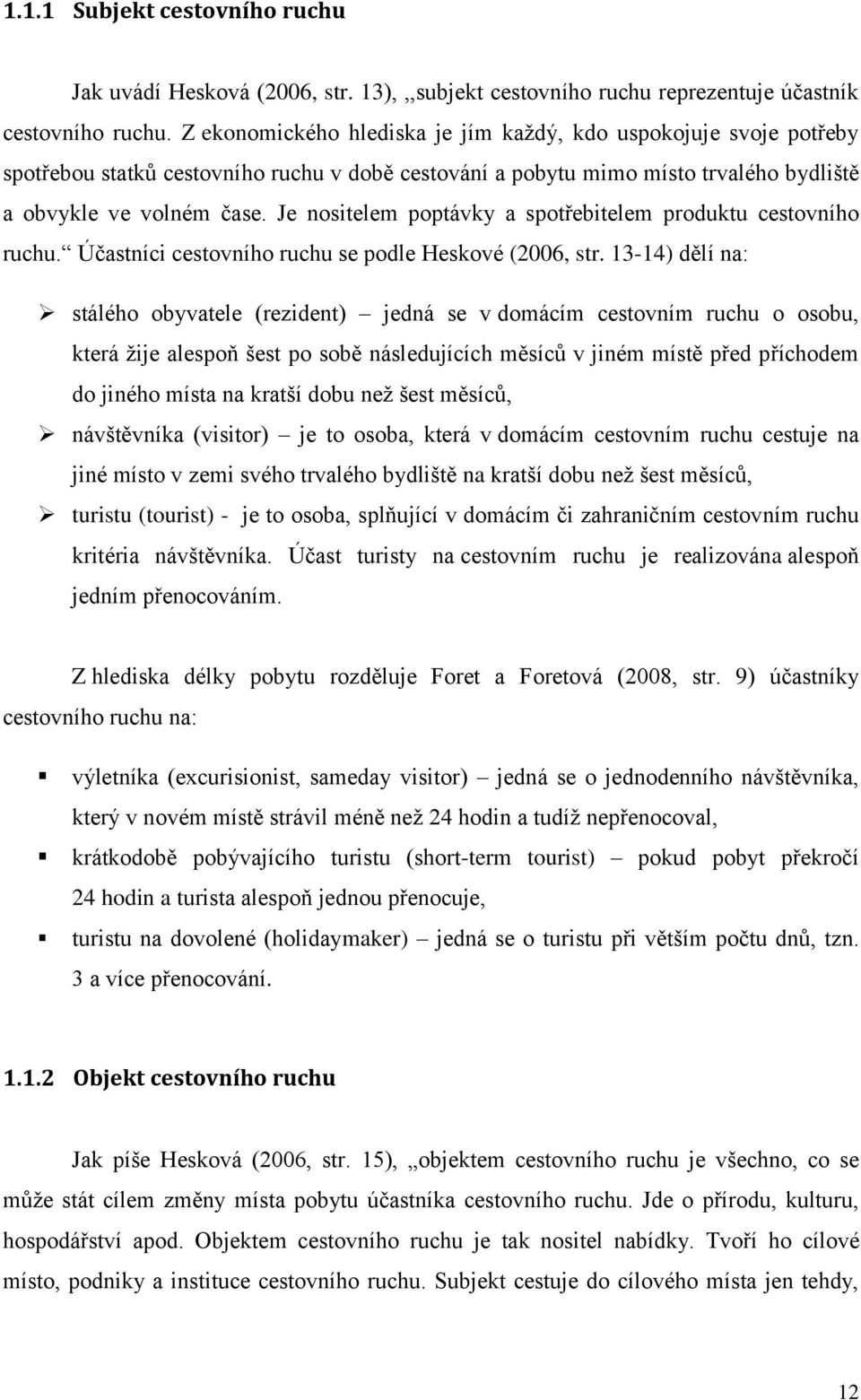 Je nositelem poptávky a spotřebitelem produktu cestovního ruchu. Účastníci cestovního ruchu se podle Heskové (2006, str.