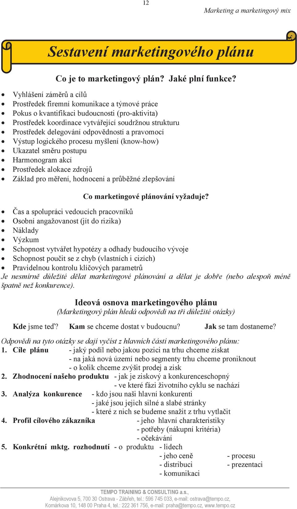 odpovědností a pravomocí Výstup logického procesu myšlení (know-how) Ukazatel směru postupu Harmonogram akcí Prostředek alokace zdrojů Základ pro měření, hodnocení a průběžné zlepšování Co