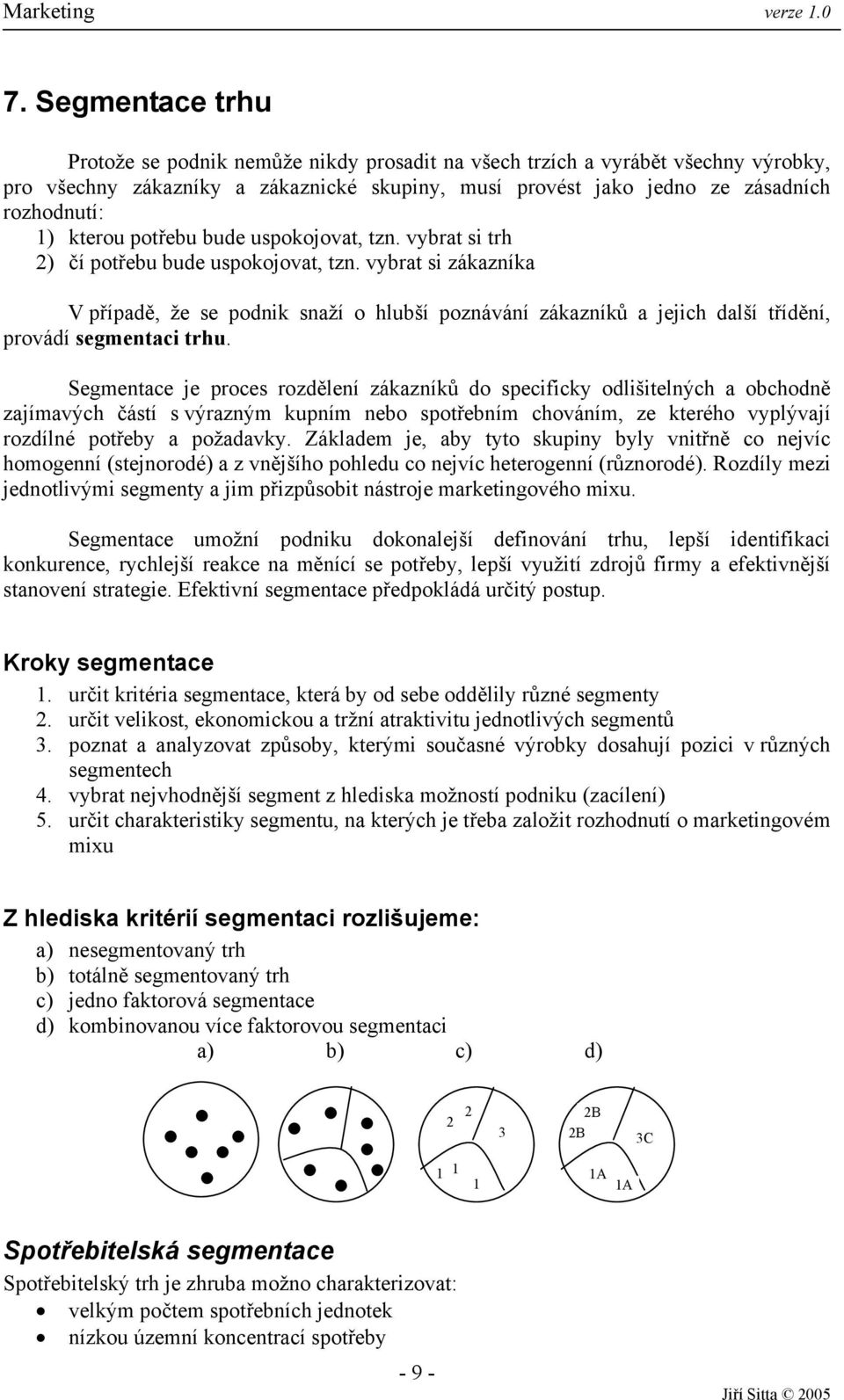 vybrat si zákazníka V případě, že se podnik snaží o hlubší poznávání zákazníků a jejich další třídění, provádí segmentaci trhu.