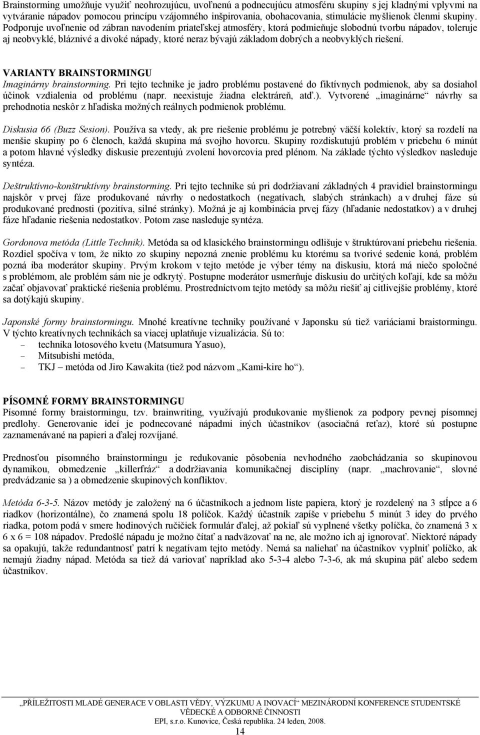 Podporuje uvoľnenie od zábran navodením priateľskej atmosféry, ktorá podmieňuje slobodnú tvorbu nápadov, toleruje aj neobvyklé, bláznivé a divoké nápady, ktoré neraz bývajú základom dobrých a