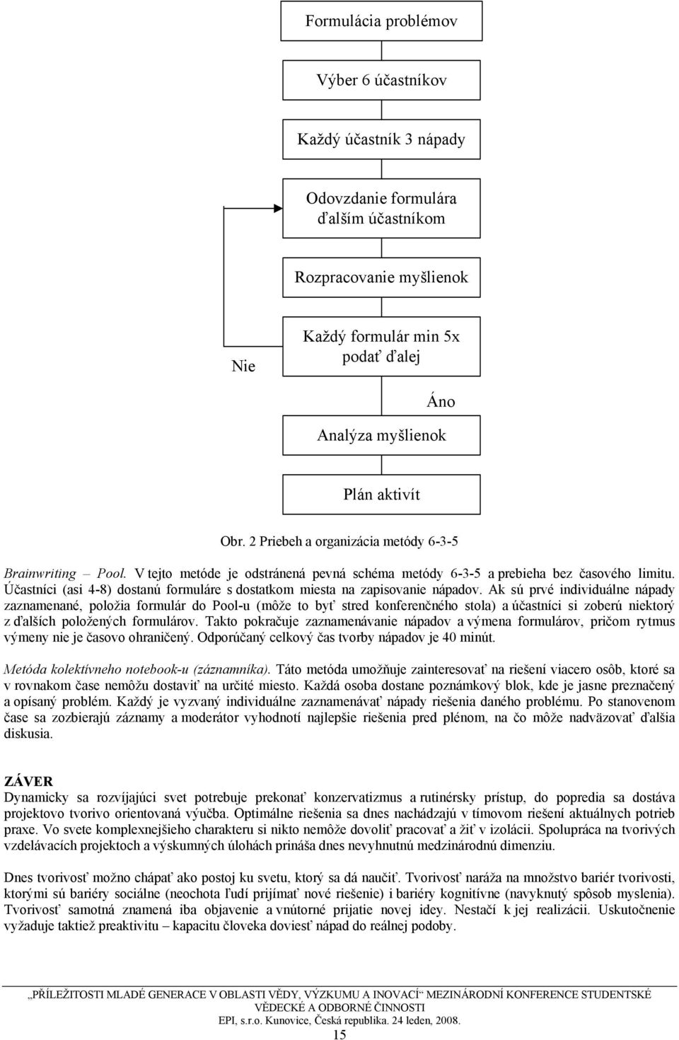 Účastníci (asi 4-8) dostanú formuláre s dostatkom miesta na zapisovanie nápadov.