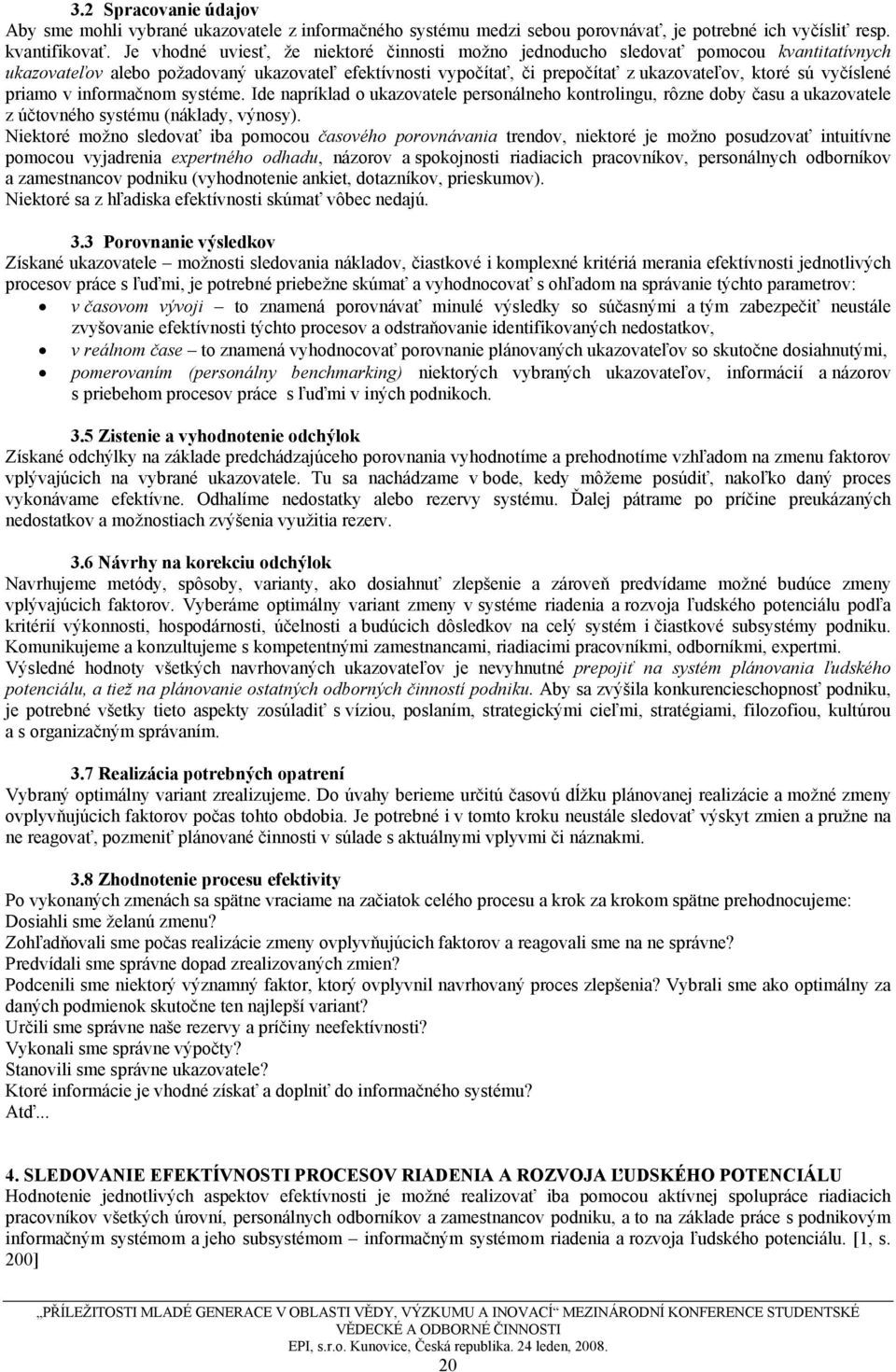 vyčíslené priamo v informačnom systéme. Ide napríklad o ukazovatele personálneho kontrolingu, rôzne doby času a ukazovatele z účtovného systému (náklady, výnosy).