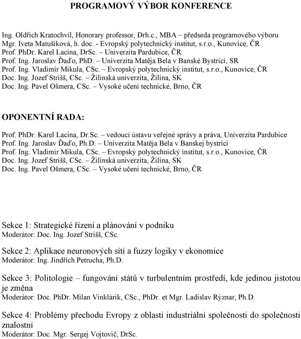 Ing. Jozef Strišš, CSc. Žilinská univerzita, Žilina, SK Doc. Ing. Pavel Ošmera, CSc. Vysoké učení technické, Brno, ČR OPONENTNÍ RADA: Prof. PhDr. Karel Lacina, Dr.Sc. vedoucí ústavu veřejné správy a práva, Univerzita Pardubice Prof.