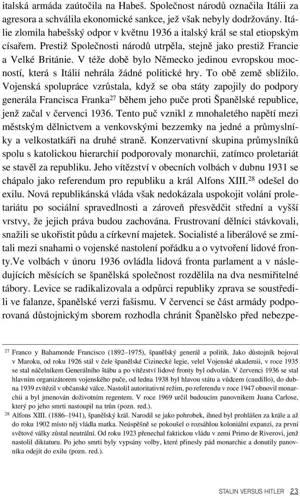 V téže době bylo Německo jedinou evropskou mocností, která s Itálií nehrála žádné politické hry. To obě země sblížilo.