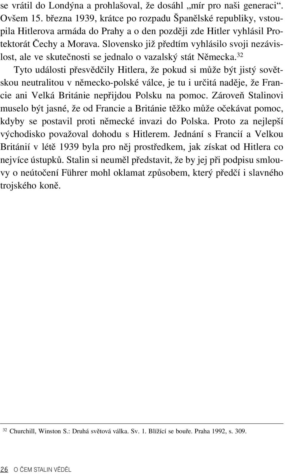 Slovensko již předtím vyhlásilo svoji nezávis - lost, ale ve skutečnosti se jednalo o vazalský stát Německa.