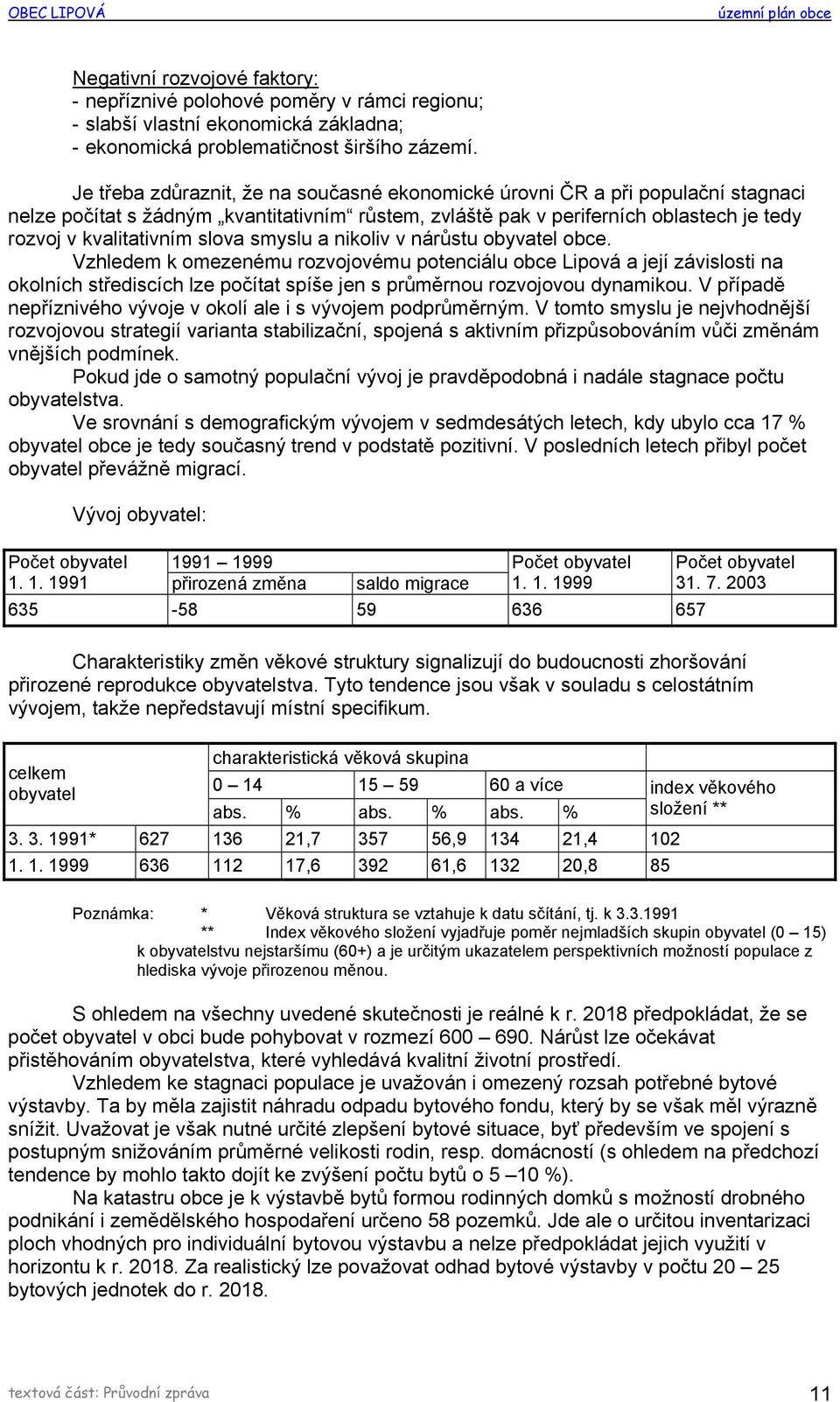 smyslu a nikoliv v nárůstu obyvatel obce. Vzhledem k omezenému rozvojovému potenciálu obce Lipová a její závislosti na okolních střediscích lze počítat spíše jen s průměrnou rozvojovou dynamikou.