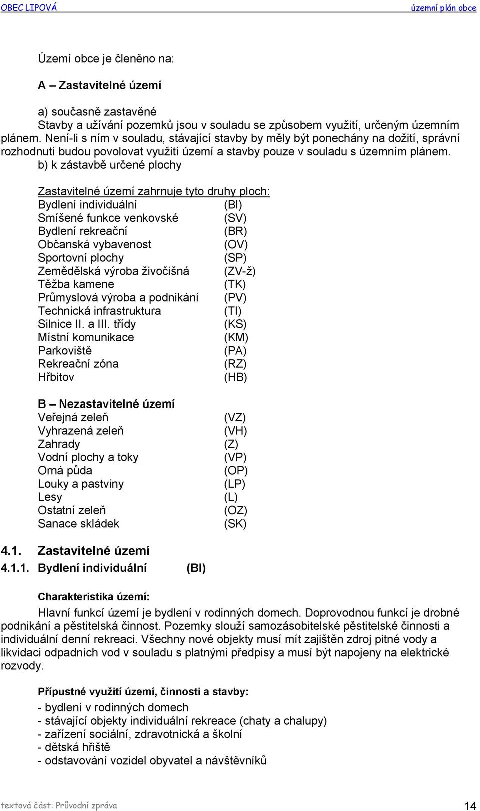 b) k zástavbě určené plochy Zastavitelné území zahrnuje tyto druhy ploch: Bydlení individuální (BI) Smíšené funkce venkovské (SV) Bydlení rekreační (BR) Občanská vybavenost (OV) Sportovní plochy (SP)