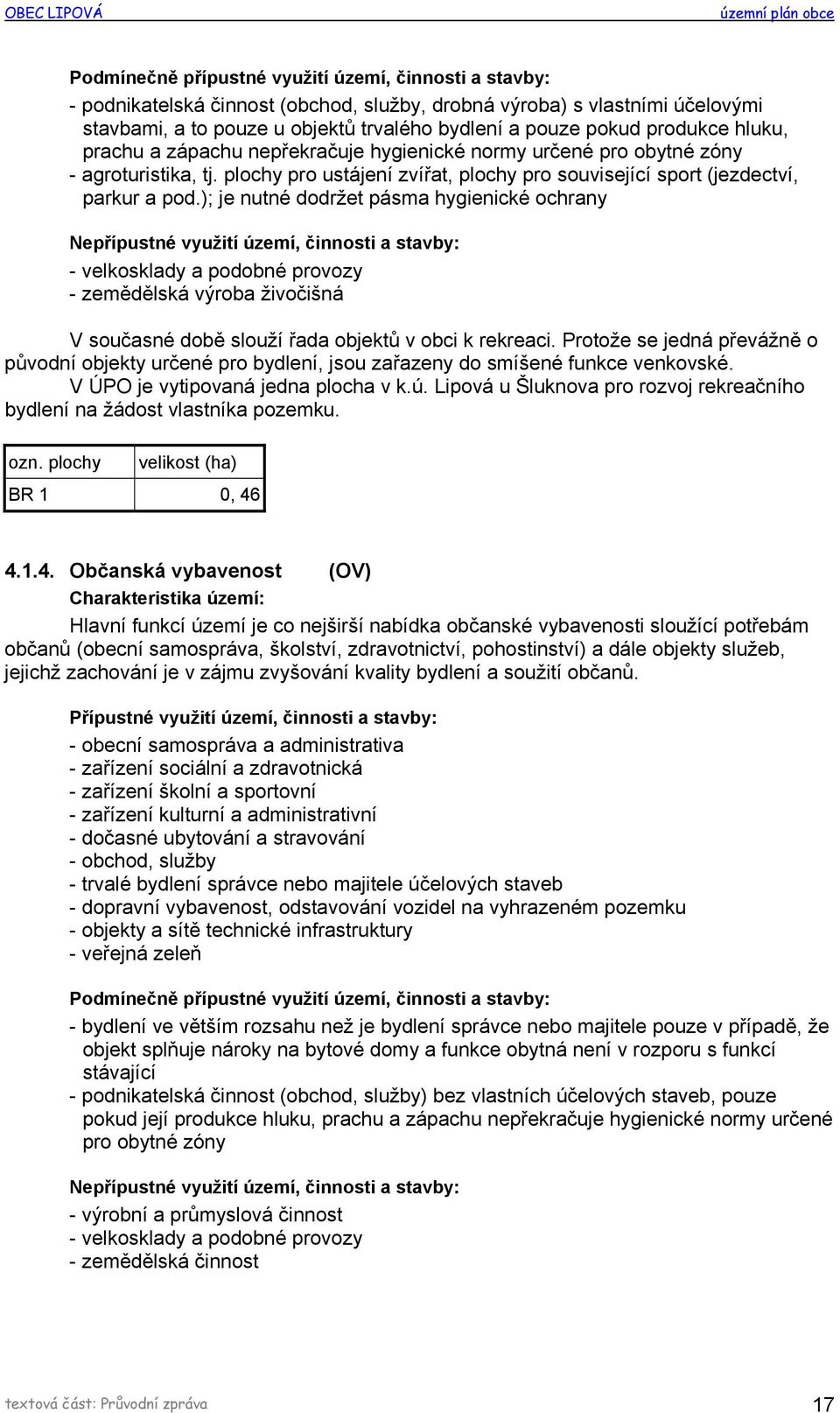 ); je nutné dodržet pásma hygienické ochrany Nepřípustné využití území, činnosti a stavby: - velkosklady a podobné provozy - zemědělská výroba živočišná V současné době slouží řada objektů v obci k