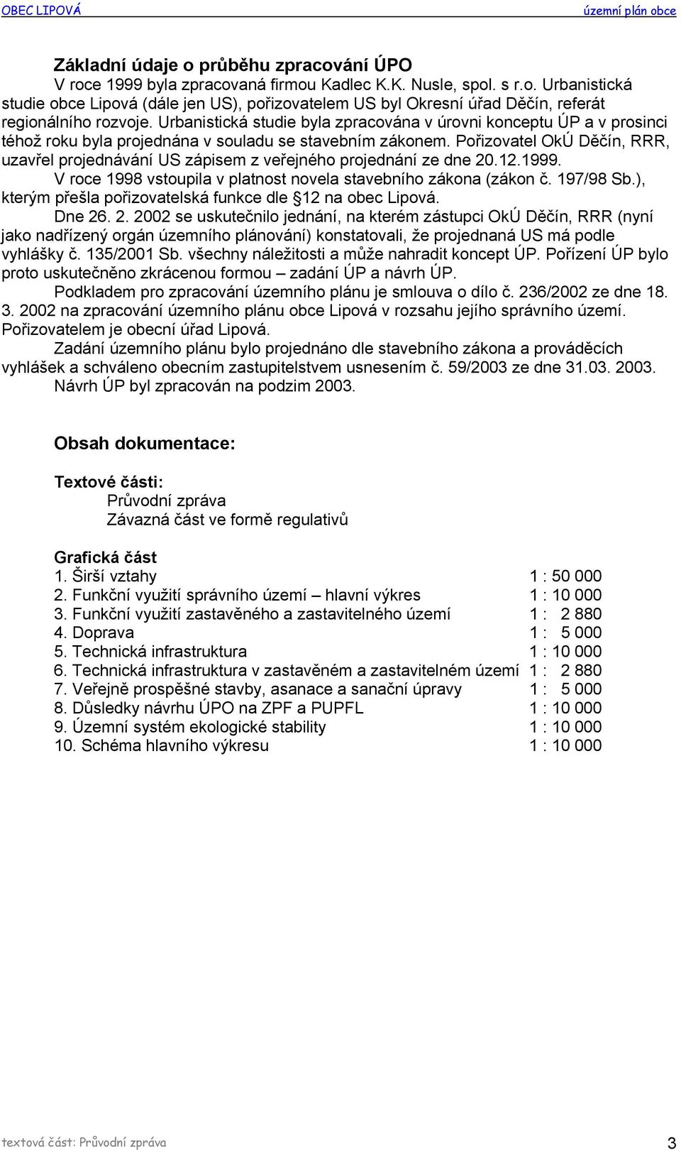 Pořizovatel OkÚ Děčín, RRR, uzavřel projednávání US zápisem z veřejného projednání ze dne 20.12.1999. V roce 1998 vstoupila v platnost novela stavebního zákona (zákon č. 197/98 Sb.