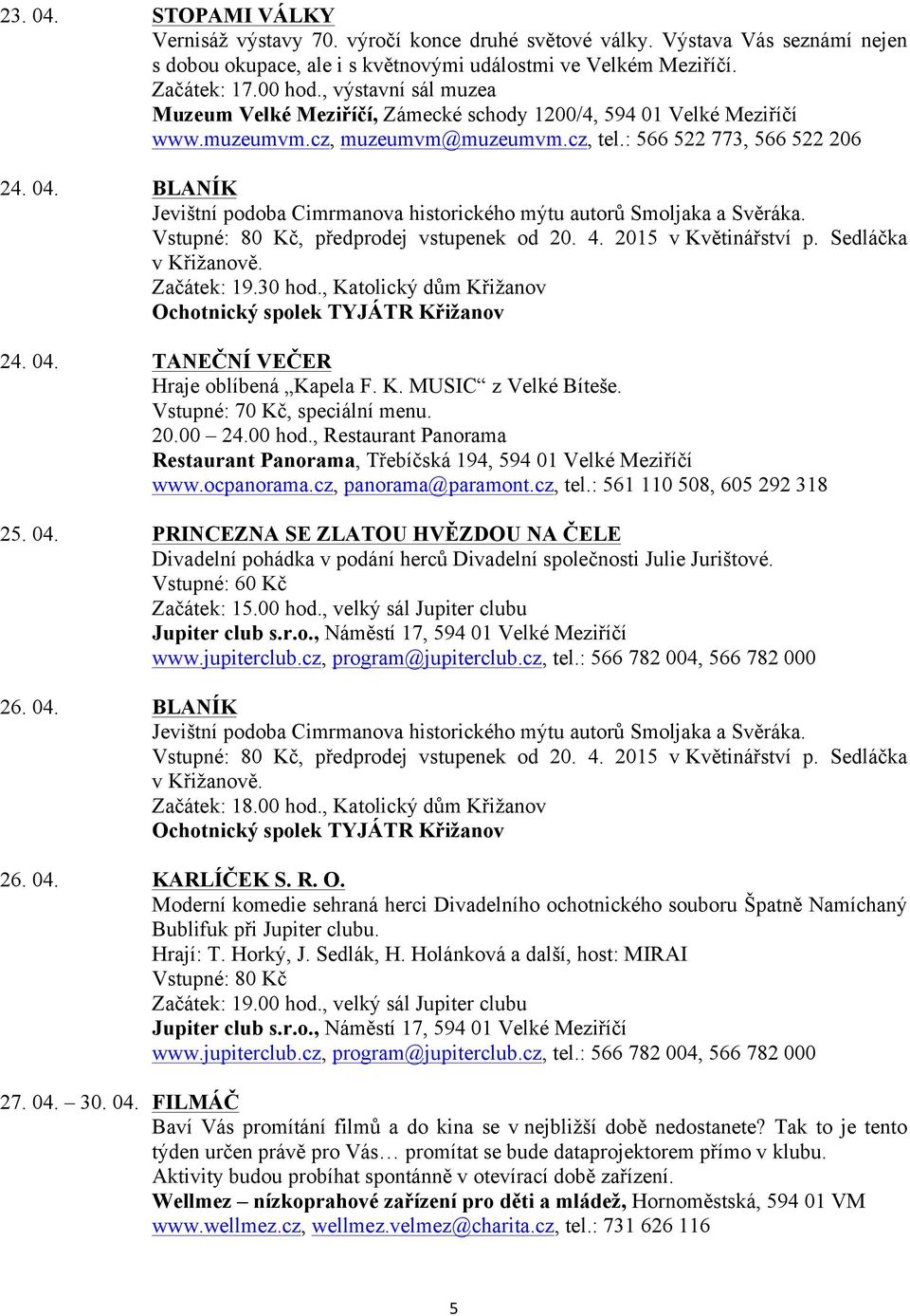 BLANÍK Jevištní podoba Cimrmanova historického mýtu autorů Smoljaka a Svěráka. Vstupné: 80 Kč, předprodej vstupenek od 20. 4. 2015 v Květinářství p. Sedláčka v Křižanově. Začátek: 19.30 hod.