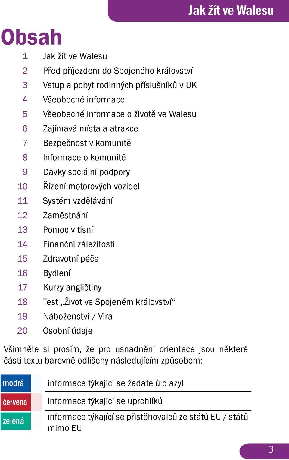 Zdravotní péče 16 Bydlení 17 Kurzy angličtiny 18 Test Život ve Spojeném království 19 Náboženství / Víra 20 Osobní údaje Jak žít ve Walesu Všimněte si prosím, že pro usnadnění orientace jsou