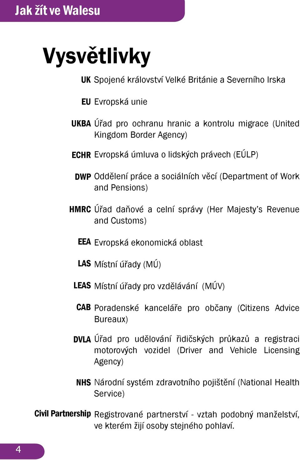 Místní úřady (MÚ) Místní úřady pro vzdělávání (MÚV) CAB DVLA NHS Civil Partnership Poradenské kanceláře pro občany (Citizens Advice Bureaux) Úřad pro udělování řidičských průkazů a registraci