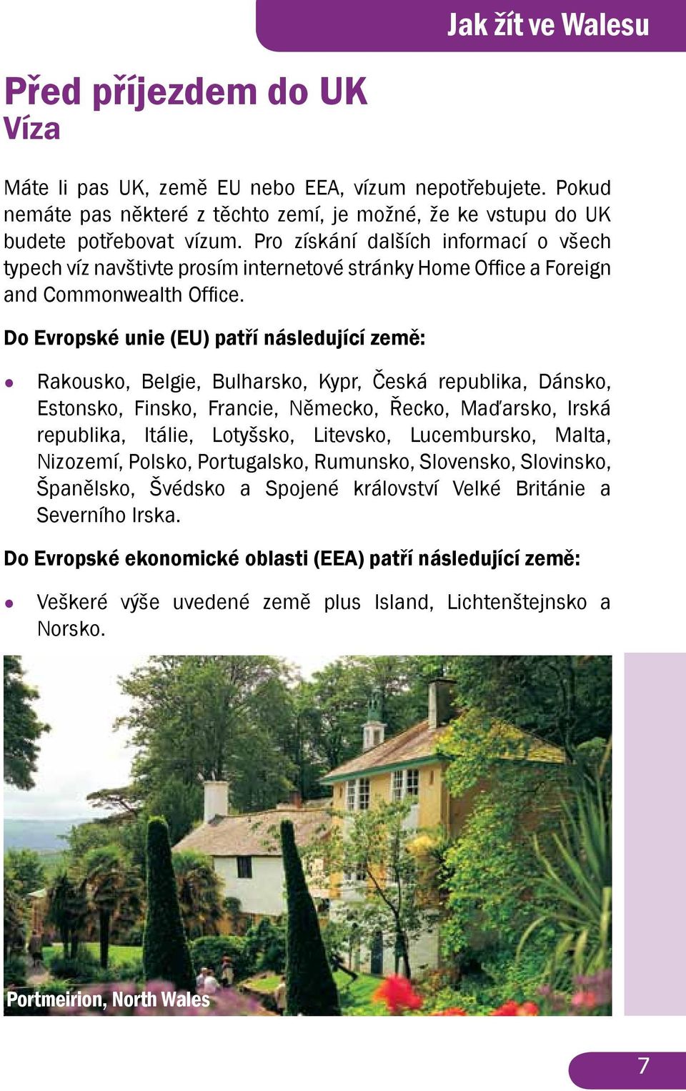 Do Evropské unie (EU) patří následující země: Rakousko, Belgie, Bulharsko, Kypr, Česká republika, Dánsko, Estonsko, Finsko, Francie, Německo, Řecko, Maďarsko, Irská republika, Itálie, Lotyšsko,