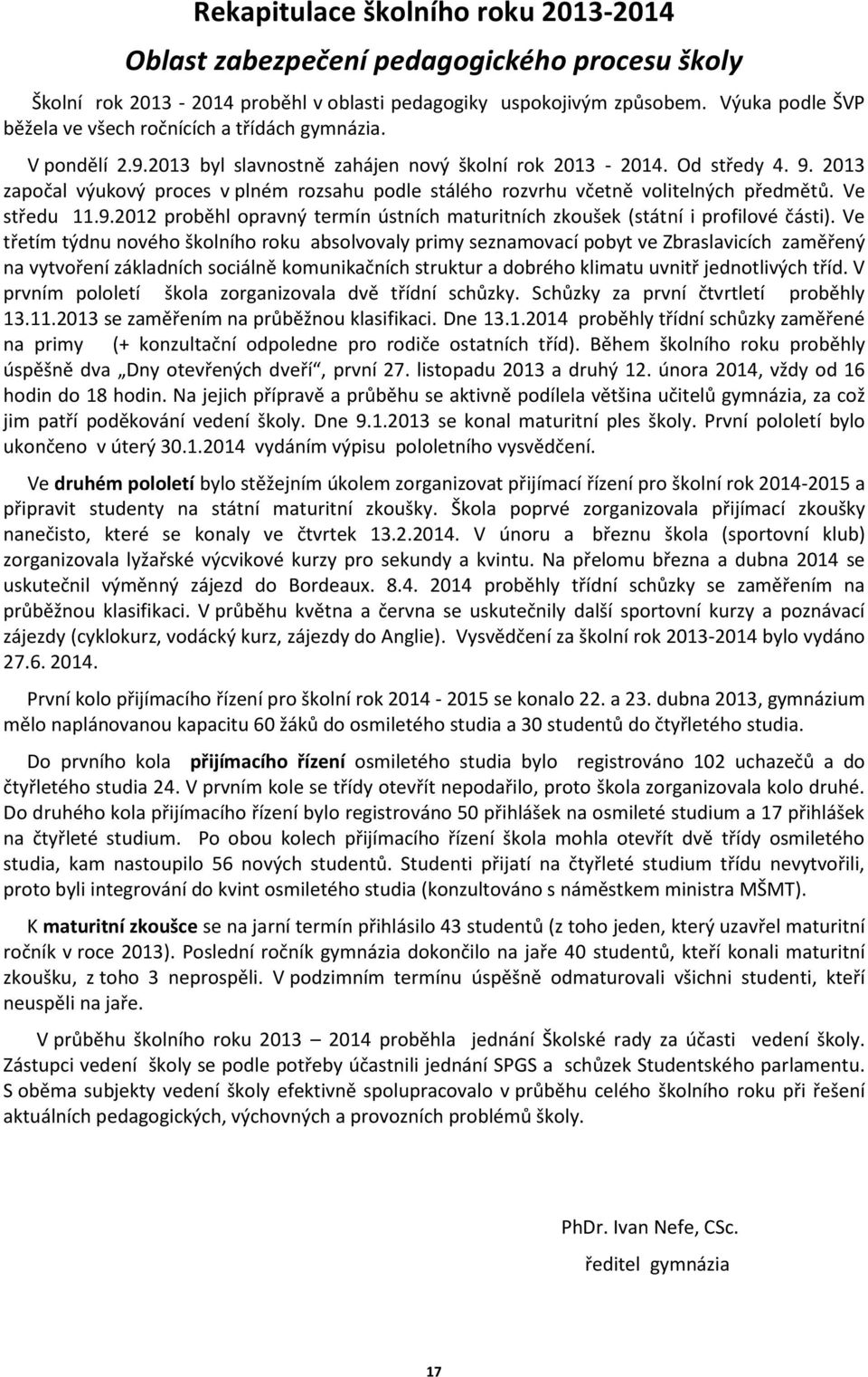 2013 započal výukový proces v plném rozsahu podle stálého rozvrhu včetně volitelných předmětů. Ve středu 11.9.2012 proběhl opravný termín ústních maturitních zkoušek (státní i profilové části).