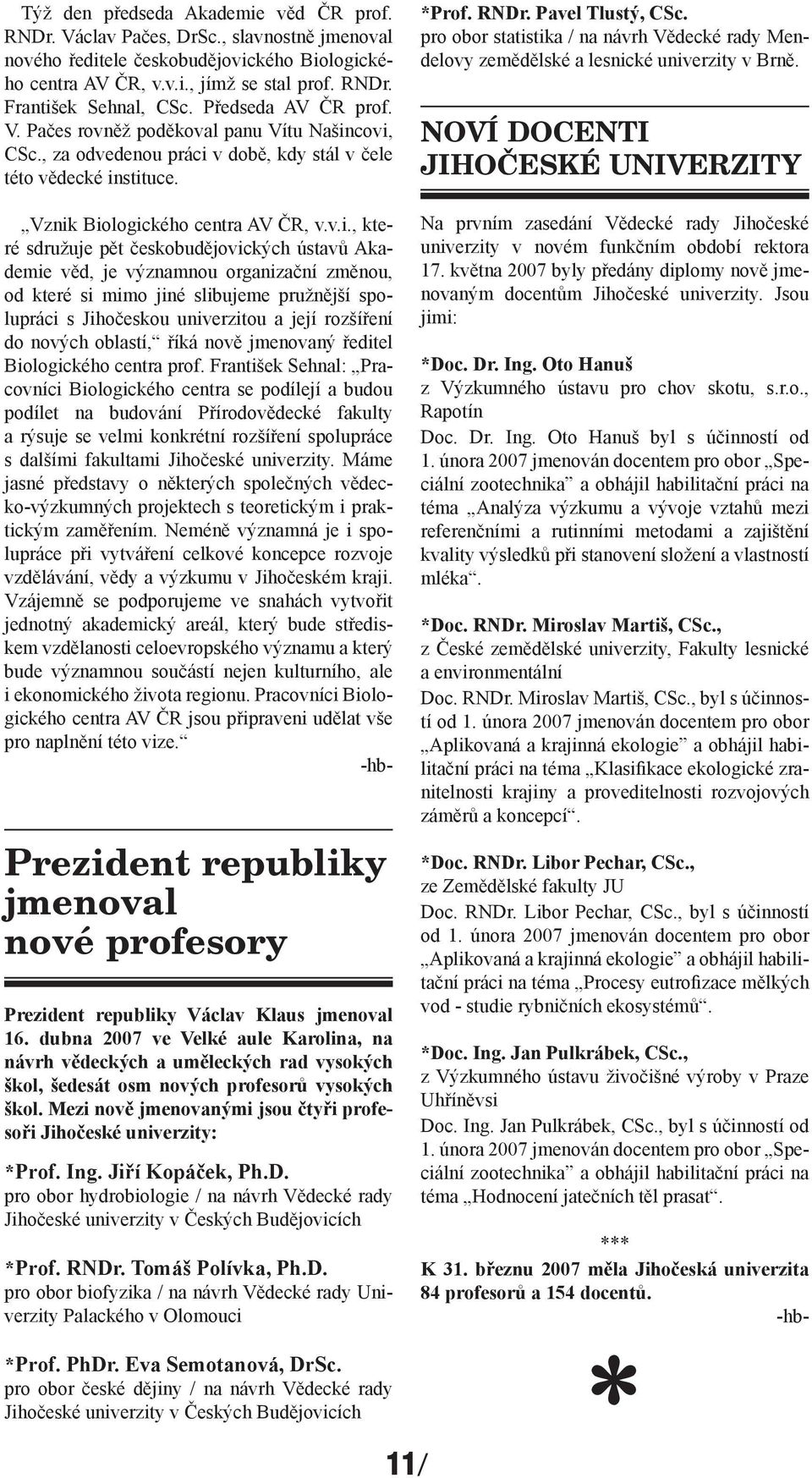 covi, CSc., za odvedenou práci v době, kdy stál v čele této vědecké instituce. Vznik Biologického centra AV ČR, v.v.i., které sdružuje pět českobudějovických ústavů Akademie věd, je významnou