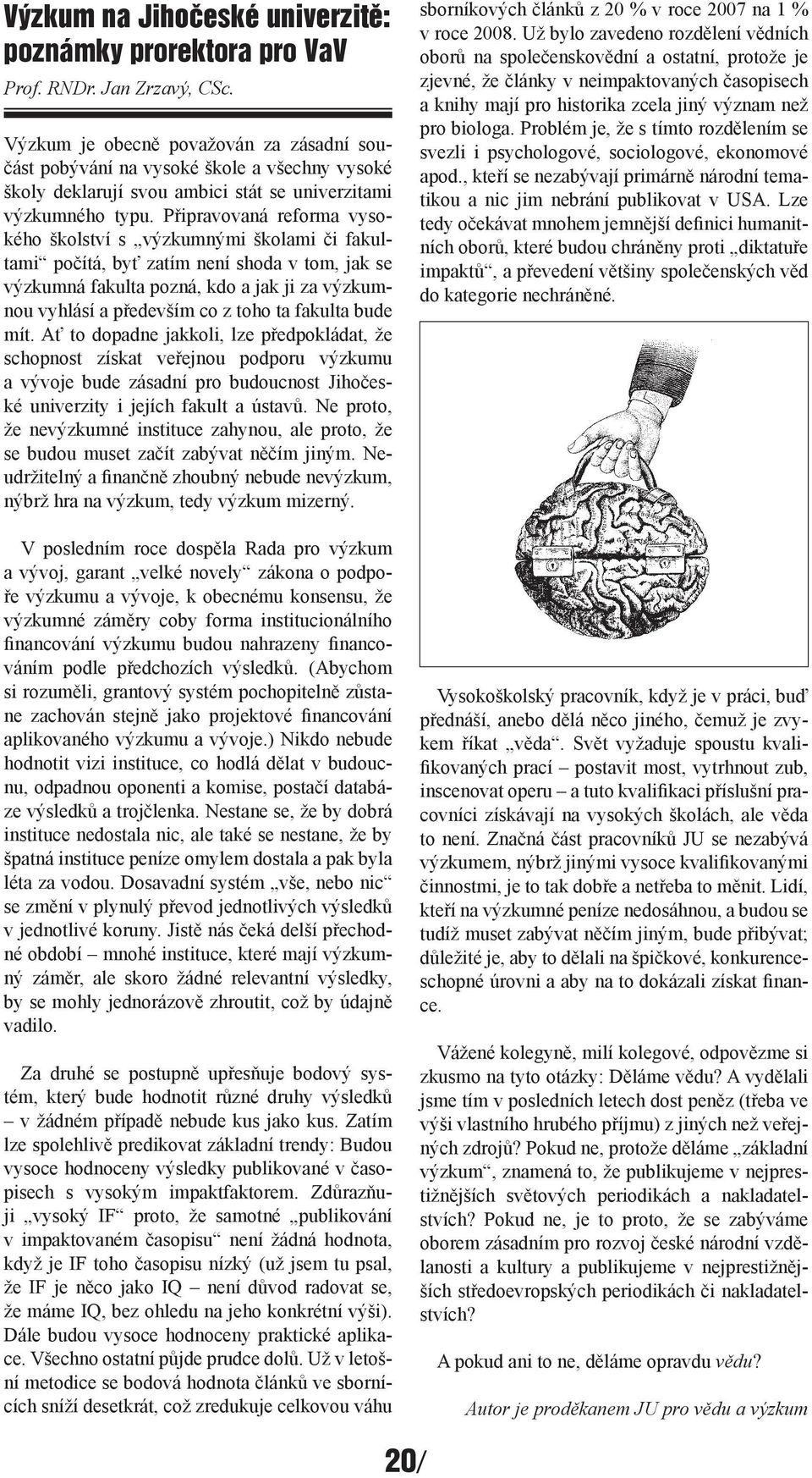 Připravovaná reforma vysokého školství s výzkumnými školami či fakultami počítá, byť zatím není shoda v tom, jak se výzkumná fakulta pozná, kdo a jak ji za výzkumnou vyhlásí a především co z toho ta