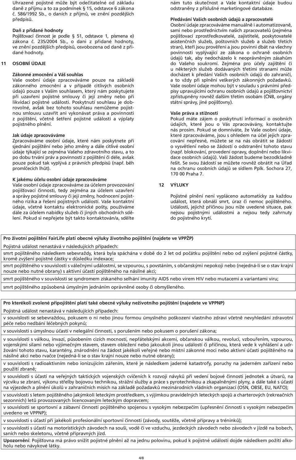 11 OSOBNÍ ÚDAJE Zákonné zmocnění a Váš souhlas Vaše osobní údaje zpracováváme pouze na základě zákonného zmocnění a v případě citlivých osobních údajů pouze s Vaším souhlasem, který nám poskytujete