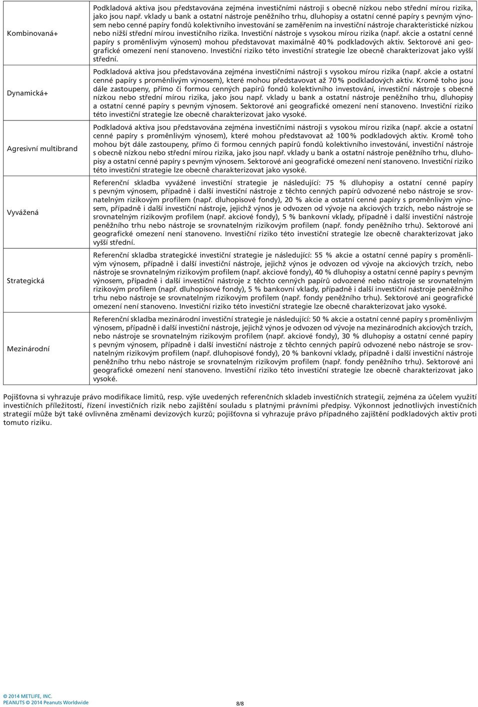 charakteristické nízkou nebo nižší střední mírou investičního rizika. Investiční nástroje s vysokou mírou rizika (např.