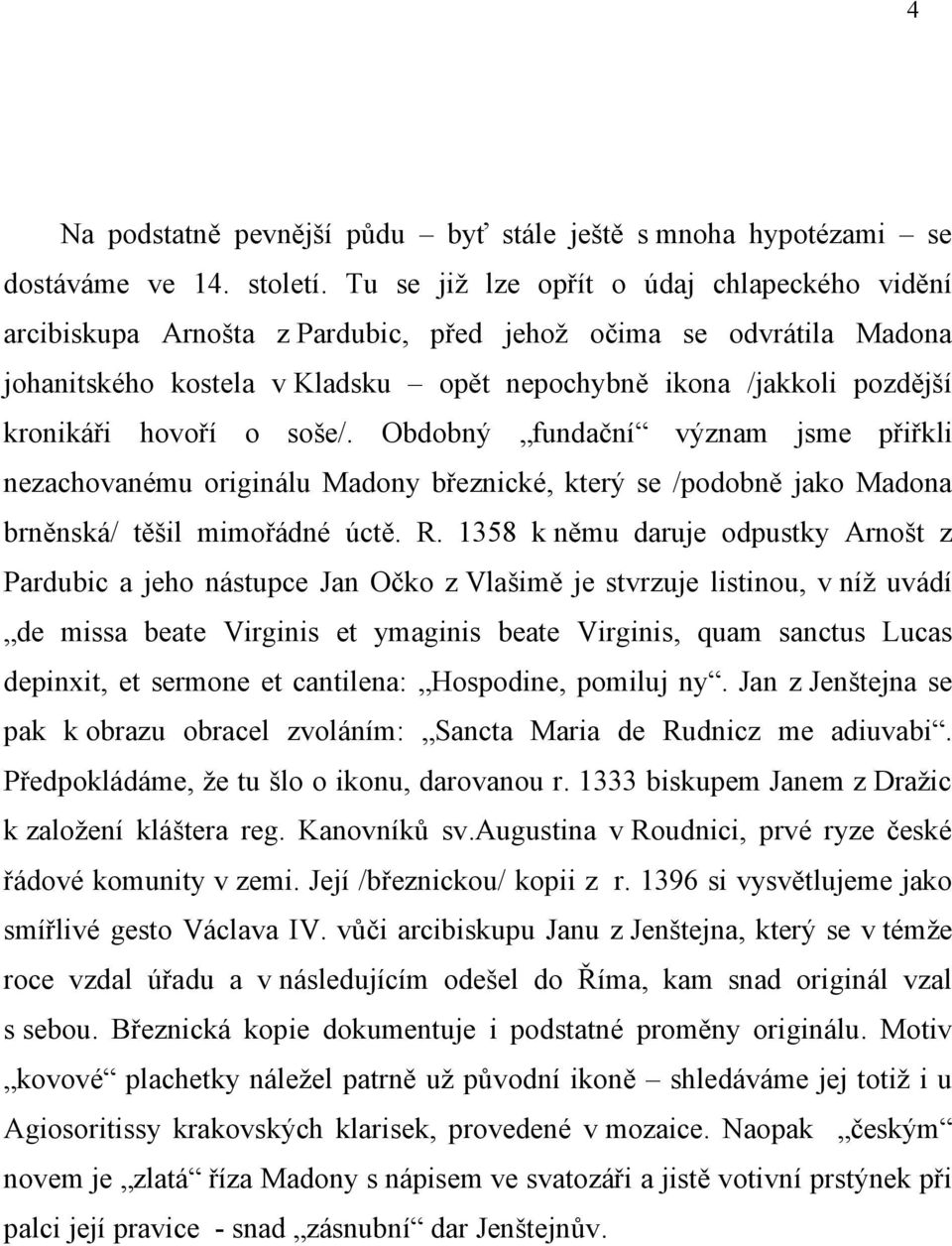hovoří o soše/. Obdobný fundační význam jsme přiřkli nezachovanému originálu Madony březnické, který se /podobně jako Madona brněnská/ těšil mimořádné úctě. R.