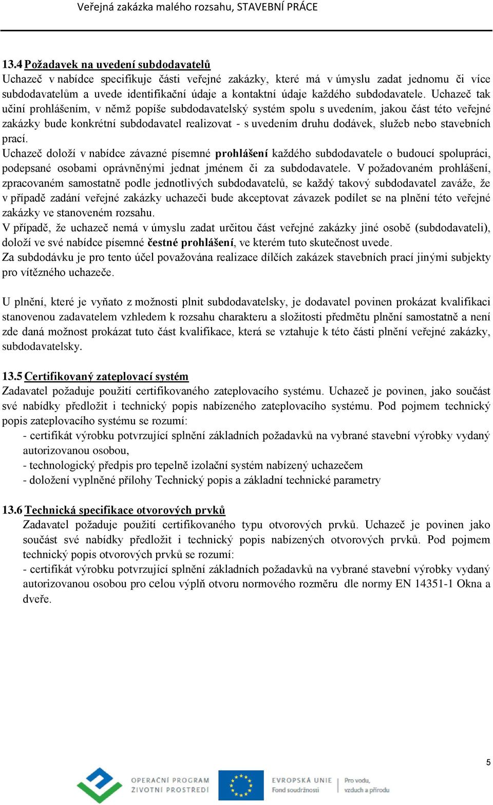 Uchazeč tak učiní prohlášením, v němž popíše subdodavatelský systém spolu s uvedením, jakou část této veřejné zakázky bude konkrétní subdodavatel realizovat - s uvedením druhu dodávek, služeb nebo