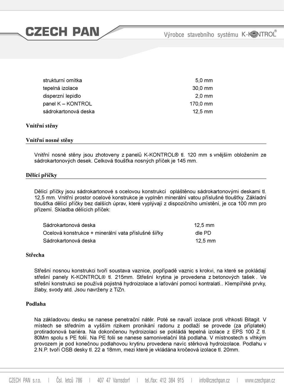 Dělící příčky Dělící příčky jsou sádrokartonové s ocelovou konstrukcí opláštěnou sádrokartonovými deskami tl. 12,5 mm. Vnitřní prostor ocelové konstrukce je vyplněn minerální vatou příslušné tloušťky.