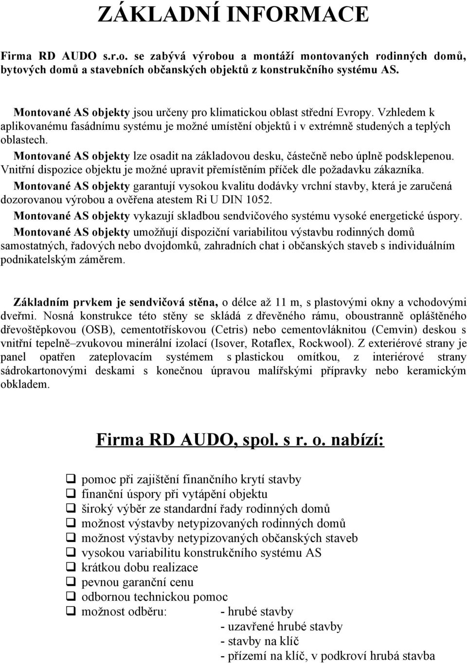 Montované AS objekty lze osadit na základovou desku, částečně nebo úplně podsklepenou. Vnitřní dispozice objektu je možné upravit přemístěním příček dle požadavku zákazníka.