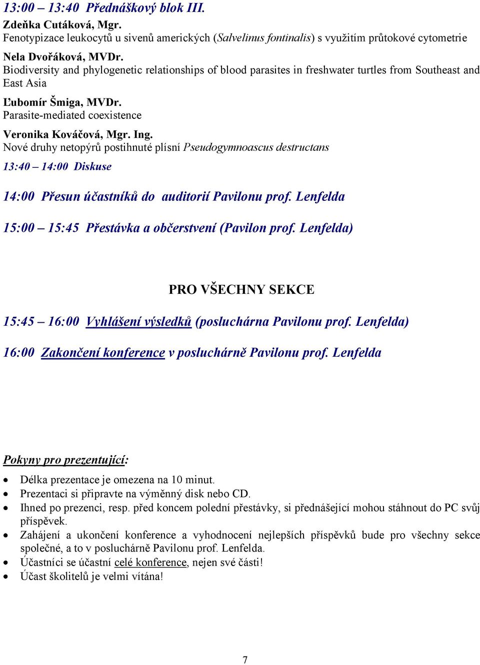 Nové druhy netopýrů postihnuté plísní Pseudogymnoascus destructans 13:40 14:00 Diskuse 14:00 Přesun účastníků do auditorií Pavilonu prof. Lenfelda 15:00 15:45 Přestávka a občerstvení (Pavilon prof.