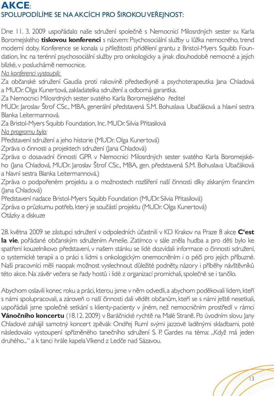 Konference se konala u příležitosti přidělení grantu z Bristol-Myers Squibb Foundation, Inc na terénní psychosociální služby pro onkologicky a jinak dlouhodobě nemocné a jejich blízké, v posluchárně