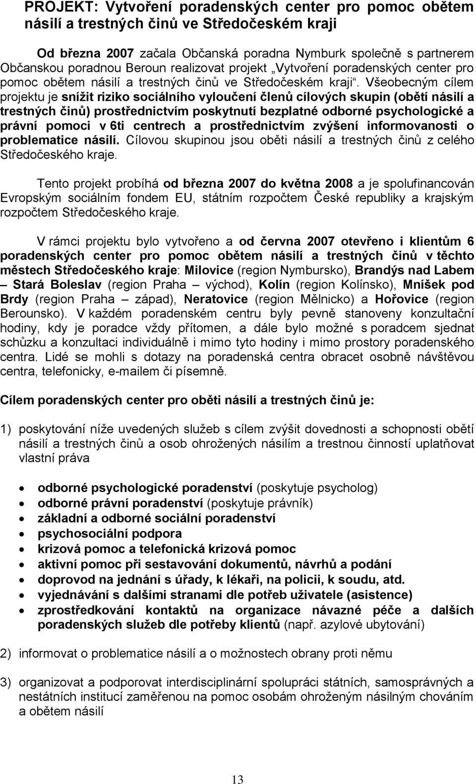 Všeobecným cílem projektu je snížit riziko sociálního vyloučení členů cílových skupin (obětí násilí a trestných činů) prostřednictvím poskytnutí bezplatné odborné psychologické a právní pomoci v 6ti