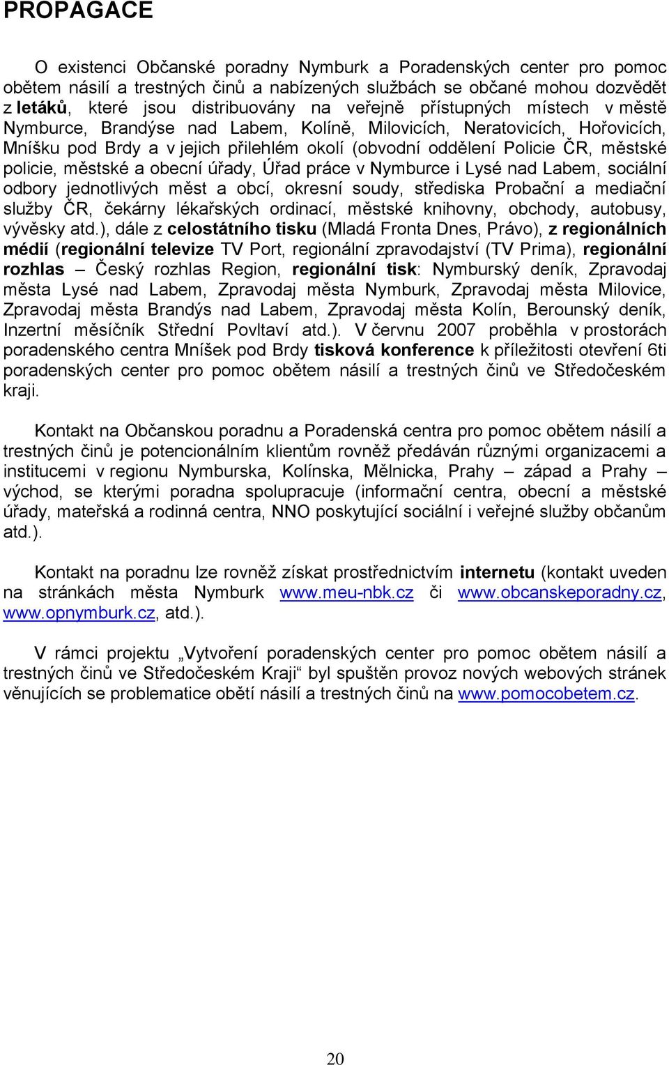 policie, městské a obecní úřady, Úřad práce v Nymburce i Lysé nad Labem, sociální odbory jednotlivých měst a obcí, okresní soudy, střediska Probační a mediační služby ČR, čekárny lékařských ordinací,