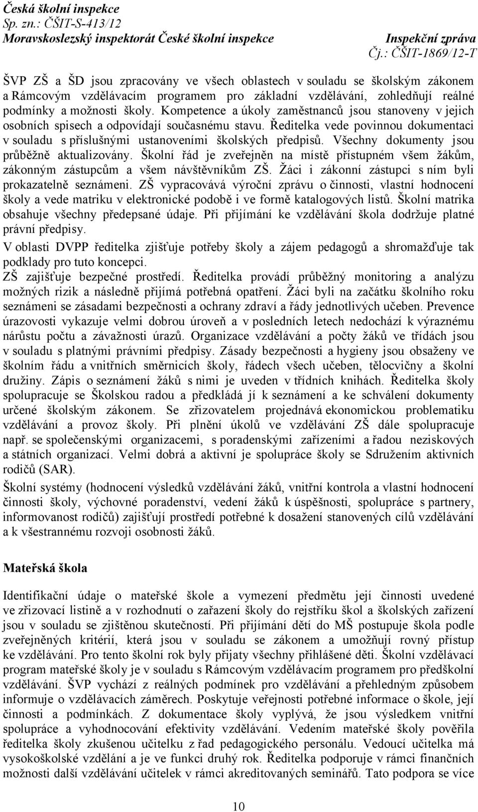 Všechny dokumenty jsou průběžně aktualizovány. Školní řád je zveřejněn na místě přístupném všem žákům, zákonným zástupcům a všem návštěvníkům ZŠ.