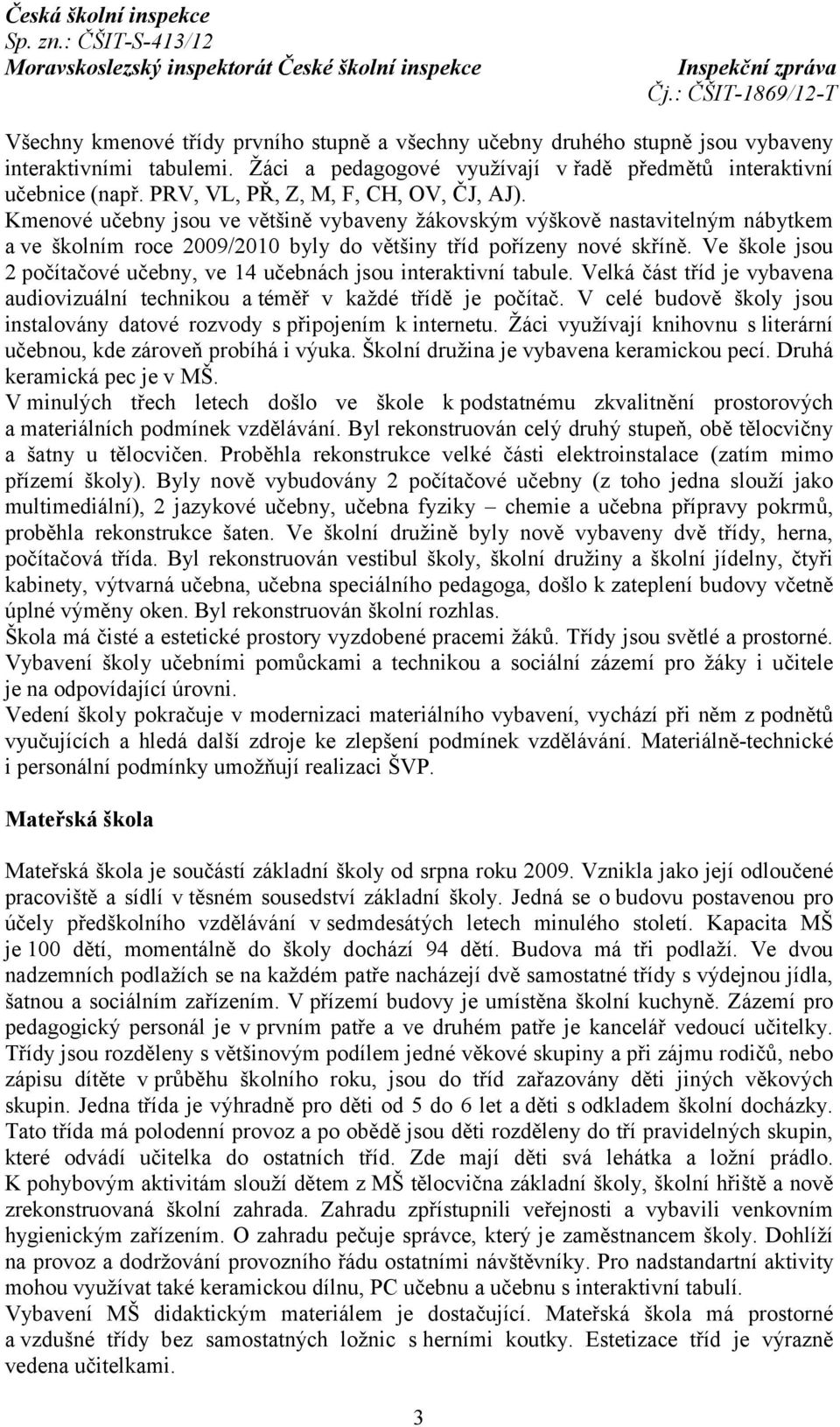 Ve škole jsou 2 počítačové učebny, ve 14 učebnách jsou interaktivní tabule. Velká část tříd je vybavena audiovizuální technikou a téměř v každé třídě je počítač.