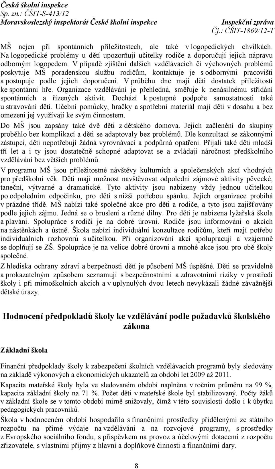 V průběhu dne mají děti dostatek příležitostí ke spontánní hře. Organizace vzdělávání je přehledná, směřuje k nenásilnému střídání spontánních a řízených aktivit.