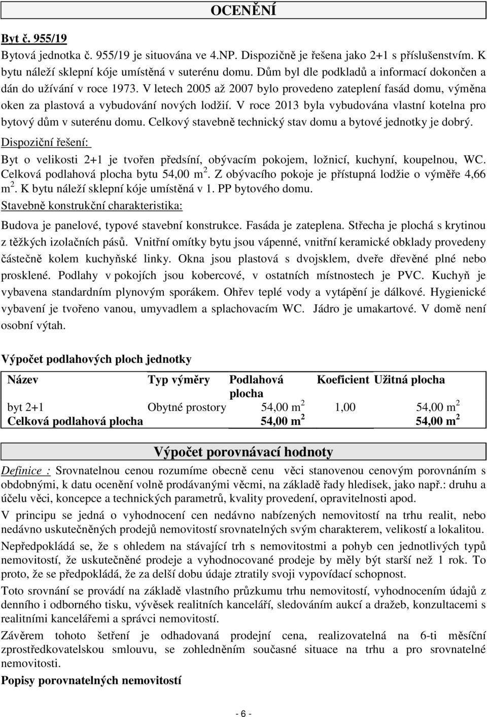 V roce 2013 byla vybudována vlastní kotelna pro bytový dům v suterénu domu. Celkový stavebně technický stav domu a bytové jednotky je dobrý.