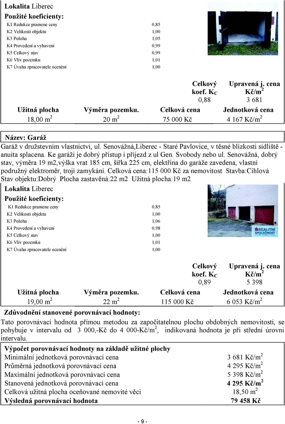 Celková cena Jednotková cena 18,00 m 2 20 m 2 75 000 Kč 4 167 Kč/m 2 Název: Garáž Garáž v družstevním vlastnictví, ul.