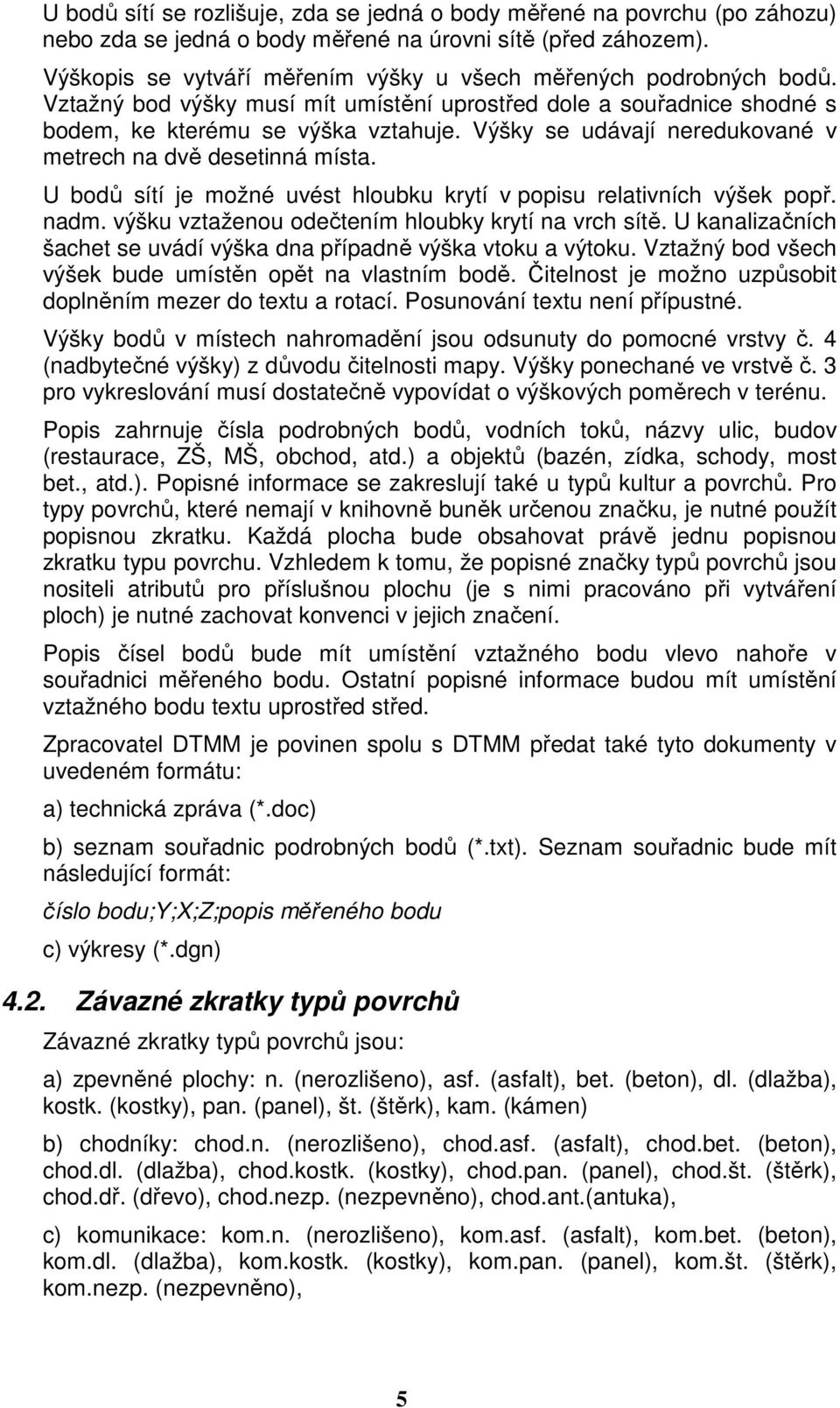 Výšky se udávají neredukované v metrech na dvě desetinná místa. U bodů sítí je možné uvést hloubku krytí v popisu relativních výšek popř. nadm. výšku vztaženou odečtením hloubky krytí na vrch sítě.