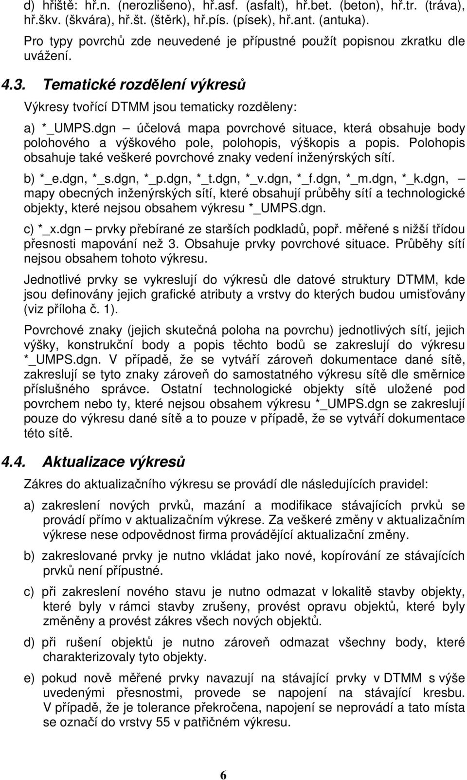 dgn účelová mapa povrchové situace, která obsahuje body polohového a výškového pole, polohopis, výškopis a popis. Polohopis obsahuje také veškeré povrchové znaky vedení inženýrských sítí. b) *_e.