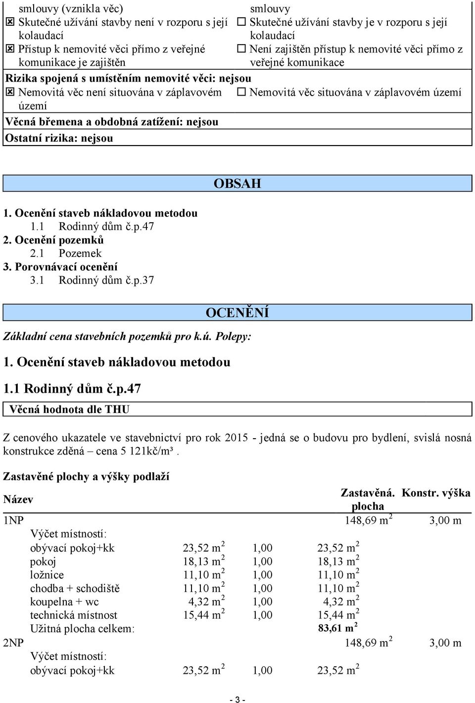 území území Věcná břemena a obdobná zatížení: nejsou Ostatní rizika: nejsou 1. Ocenění staveb nákladovou metodou 1.1 Rodinný dům č.p.47 2. Ocenění pozemků 2.1 Pozemek 3. Porovnávací ocenění 3.