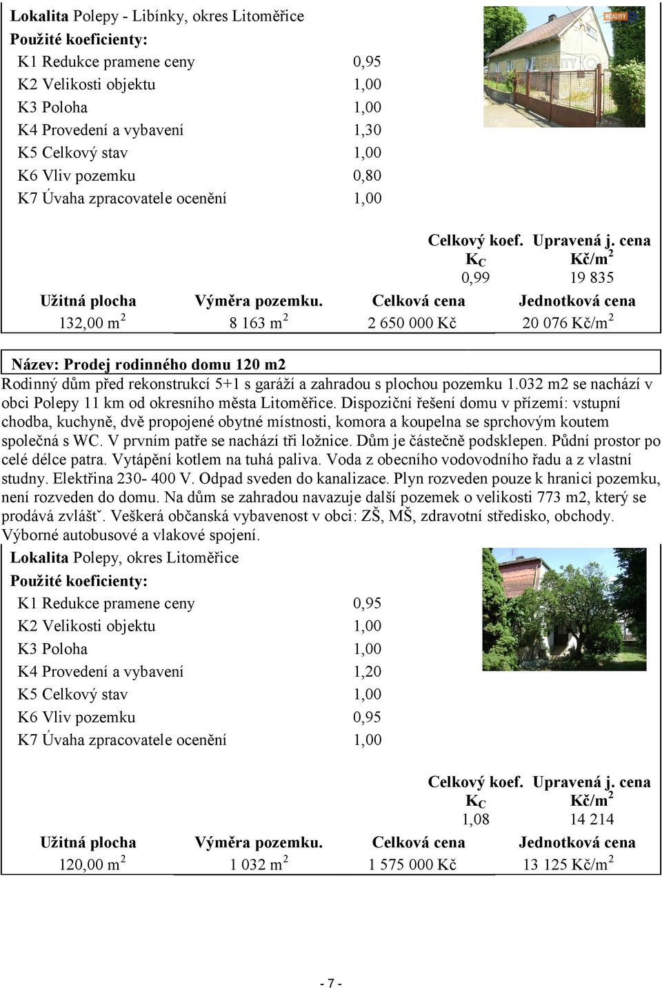 Celková cena Jednotková cena 132,00 m 2 8 163 m 2 2 650 000 Kč 20 076 Kč/m 2 Název: Prodej rodinného domu 120 m2 Rodinný dům před rekonstrukcí 5+1 s garáží a zahradou s plochou pozemku 1.