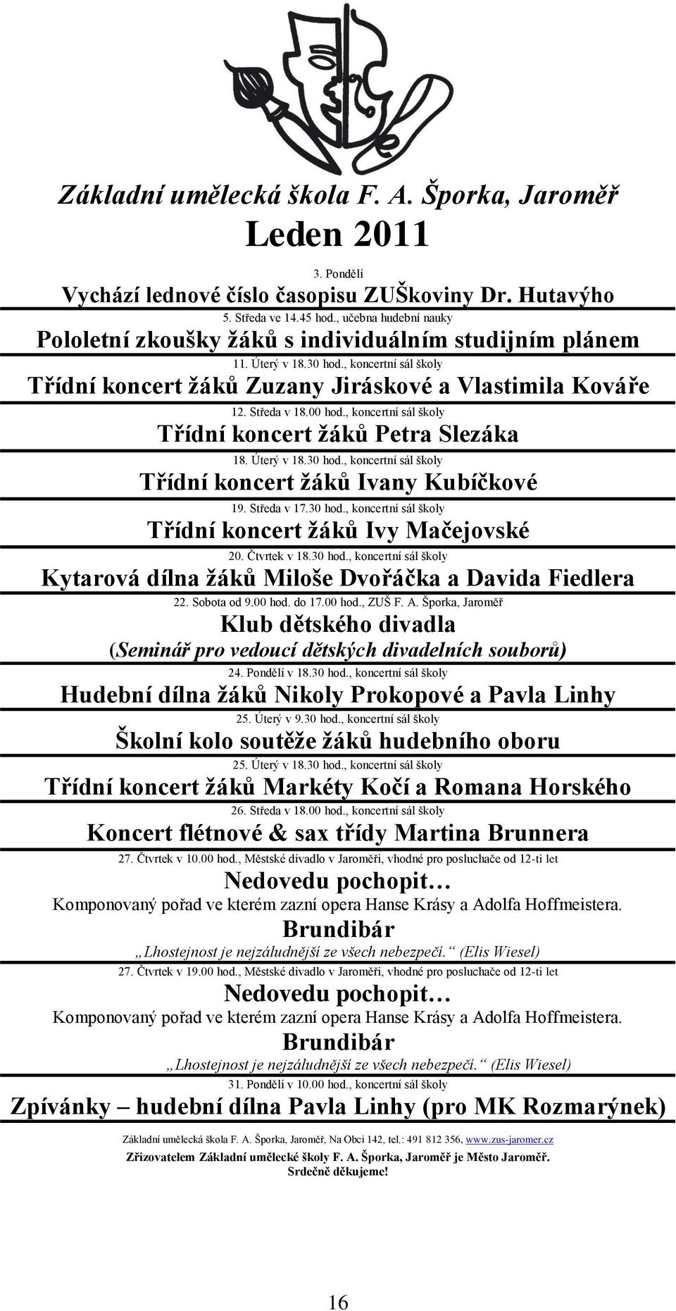 00 hod., koncertní sál školy Třídní koncert ţáků Petra Slezáka 18. Úterý v 18.30 hod., koncertní sál školy Třídní koncert ţáků Ivany Kubíčkové 19. Středa v 17.30 hod., koncertní sál školy Třídní koncert ţáků Ivy Mačejovské 20.